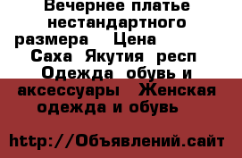 Вечернее платье нестандартного размера  › Цена ­ 5 000 - Саха (Якутия) респ. Одежда, обувь и аксессуары » Женская одежда и обувь   